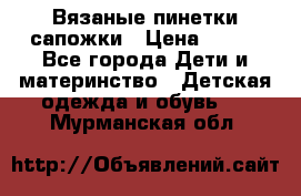 Вязаные пинетки сапожки › Цена ­ 250 - Все города Дети и материнство » Детская одежда и обувь   . Мурманская обл.